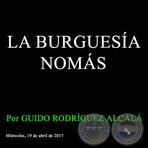 LA BURGUESÍA NOMÁS - Por GUIDO RODRÍGUEZ ALCALÁ - Miércoles, 19 de abril de 2017